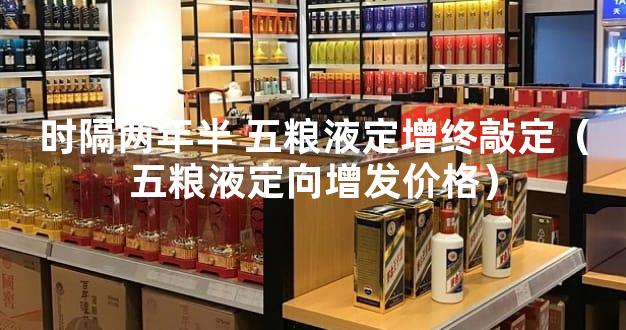 时隔两年半 五粮液定增终敲定（五粮液定向增发价格）
